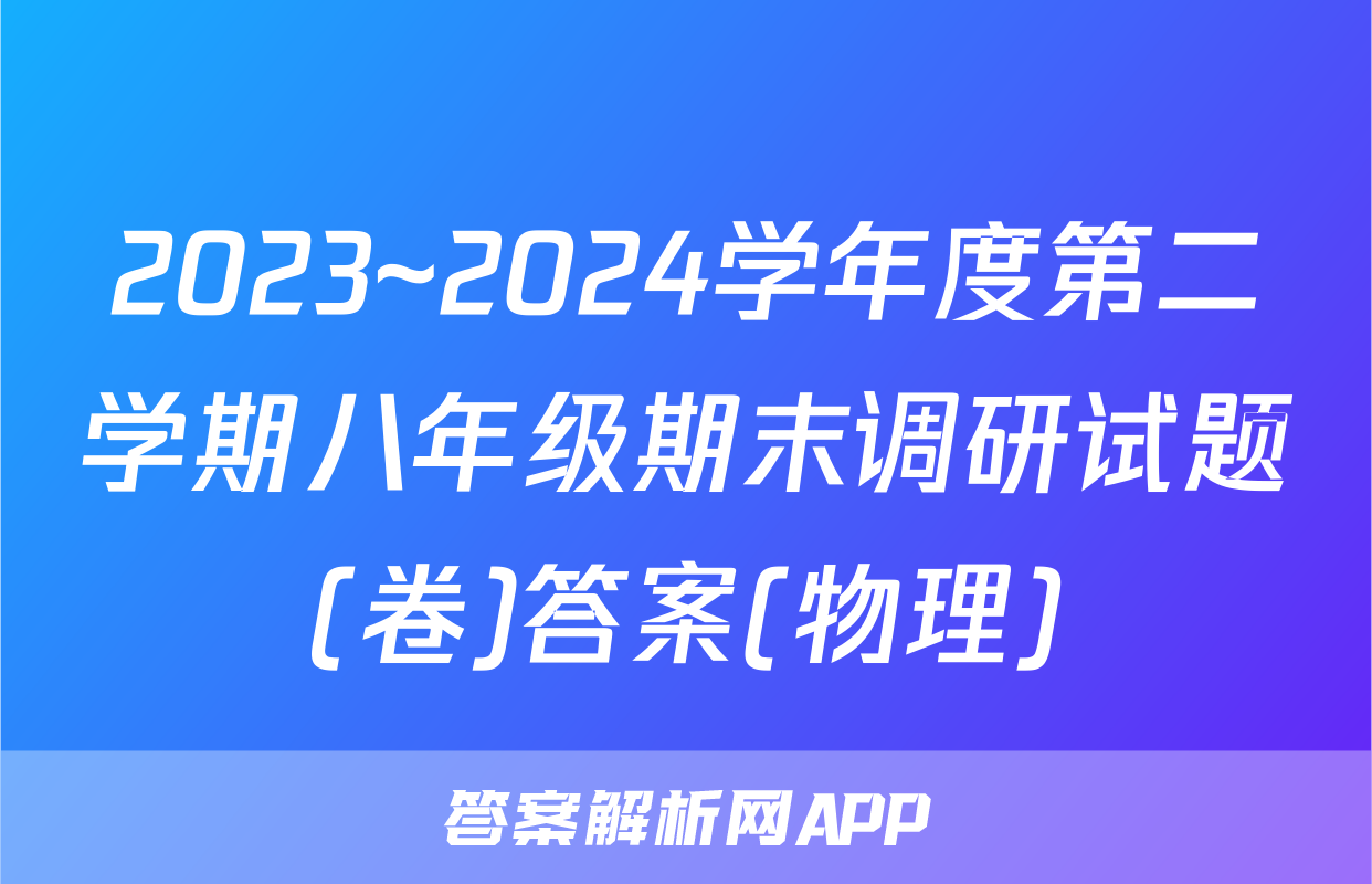 2023~2024学年度第二学期八年级期末调研试题(卷)答案(物理)