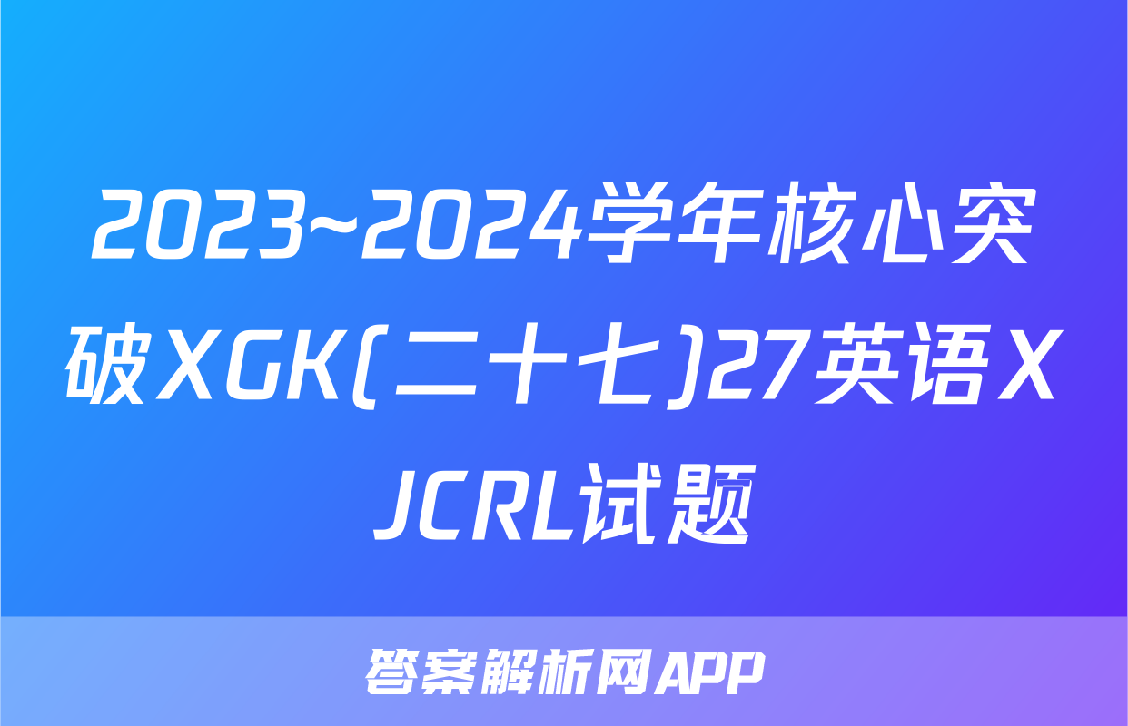 2023~2024学年核心突破XGK(二十七)27英语XJCRL试题