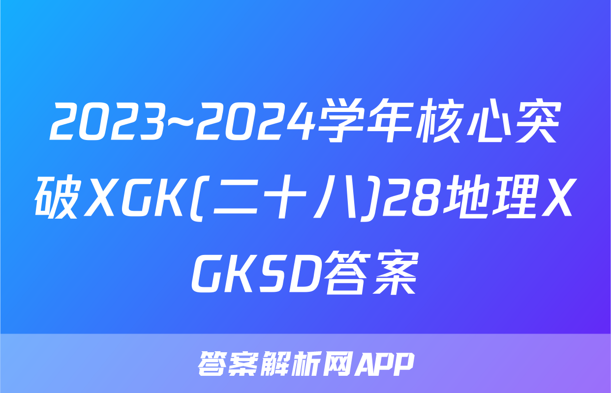 2023~2024学年核心突破XGK(二十八)28地理XGKSD答案