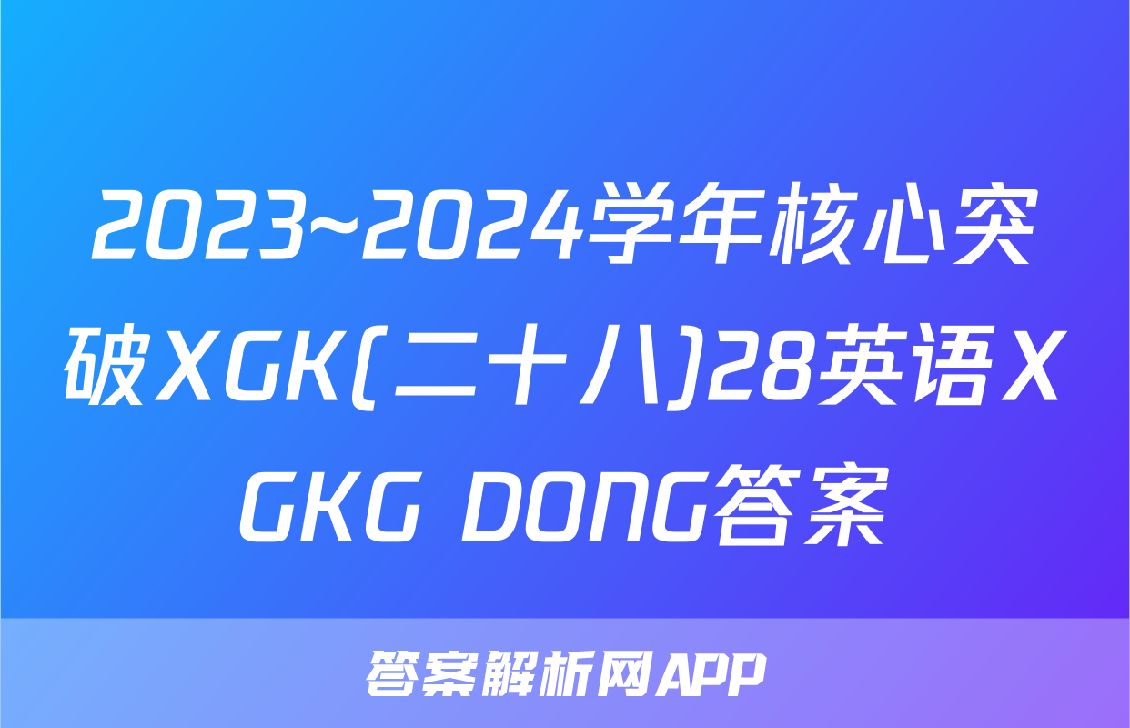 2023~2024学年核心突破XGK(二十八)28英语XGKG DONG答案