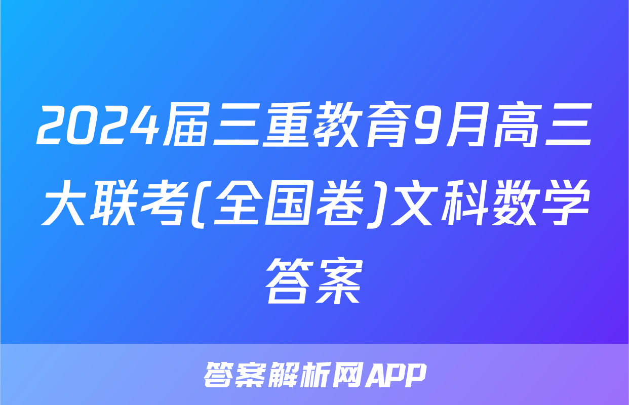 2024届三重教育9月高三大联考(全国卷)文科数学答案