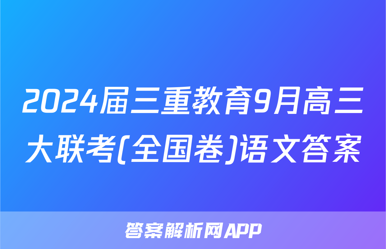 2024届三重教育9月高三大联考(全国卷)语文答案