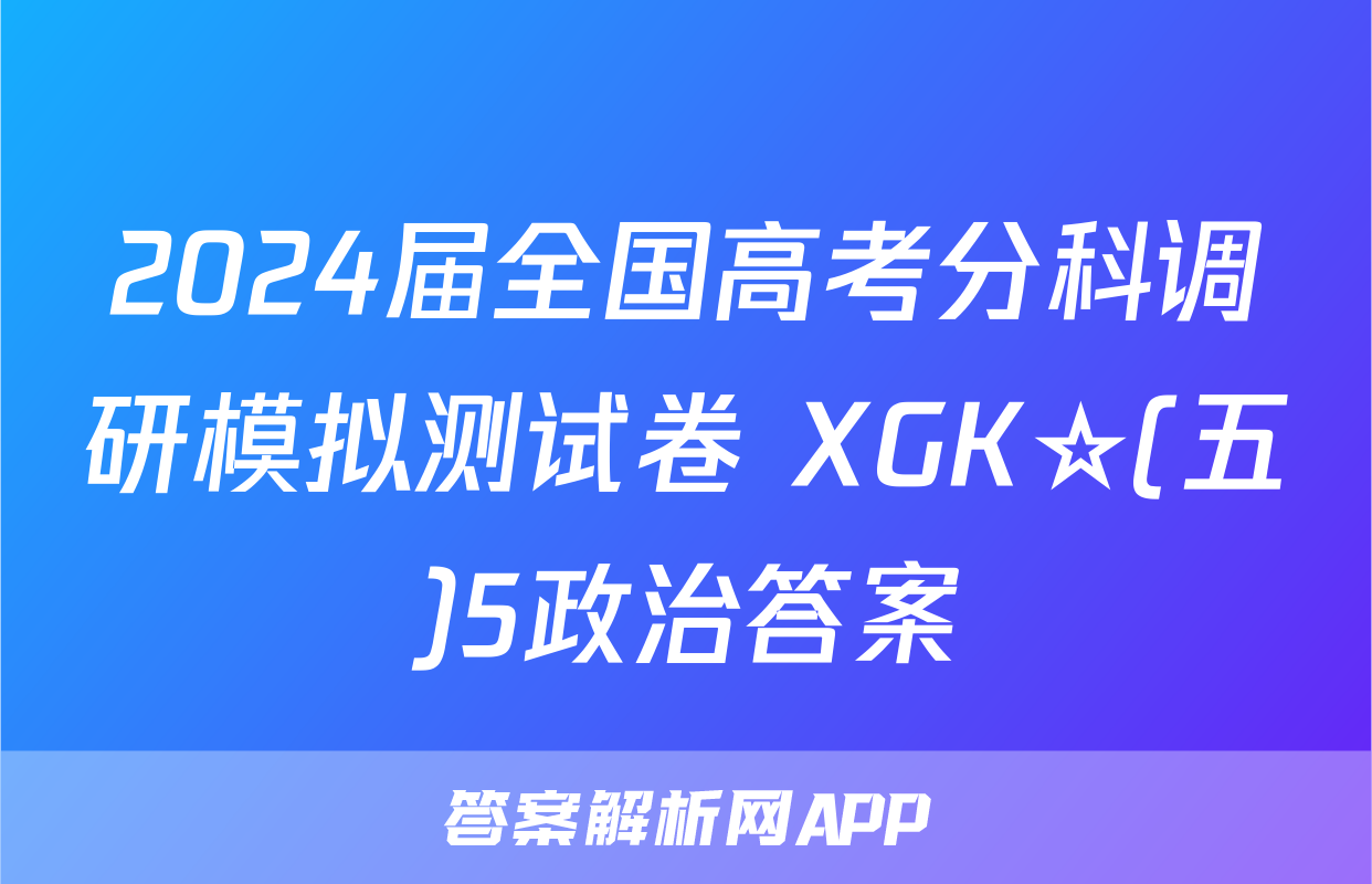 2024届全国高考分科调研模拟测试卷 XGK☆(五)5政治答案