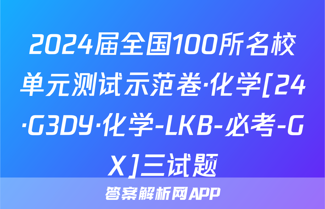 2024届全国100所名校单元测试示范卷·化学[24·G3DY·化学-LKB-必考-GX]三试题