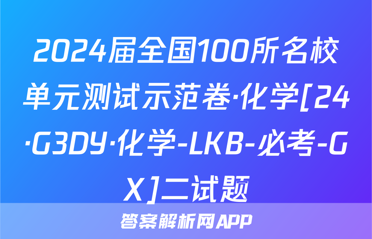 2024届全国100所名校单元测试示范卷·化学[24·G3DY·化学-LKB-必考-GX]二试题