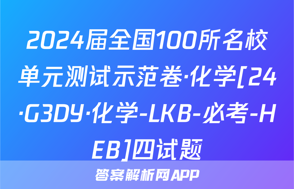 2024届全国100所名校单元测试示范卷·化学[24·G3DY·化学-LKB-必考-HEB]四试题
