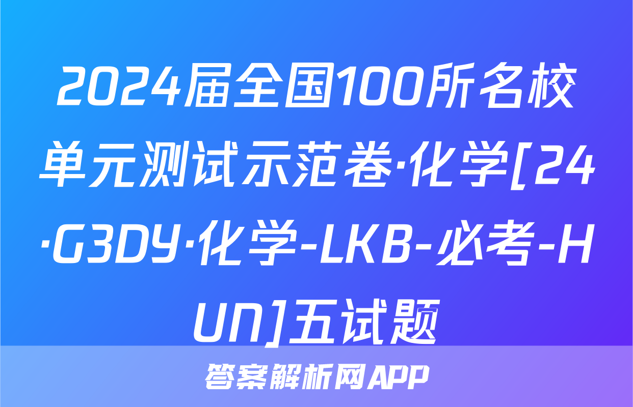 2024届全国100所名校单元测试示范卷·化学[24·G3DY·化学-LKB-必考-HUN]五试题
