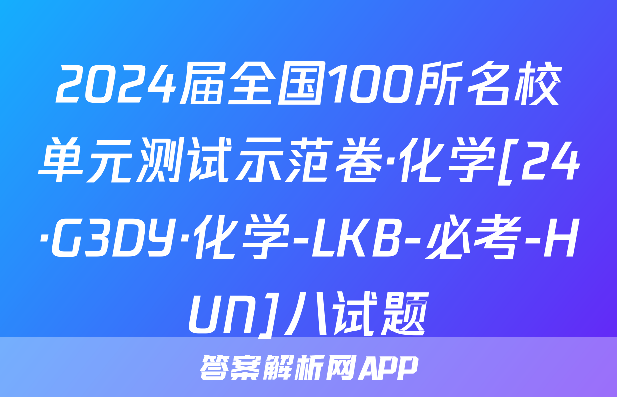 2024届全国100所名校单元测试示范卷·化学[24·G3DY·化学-LKB-必考-HUN]八试题