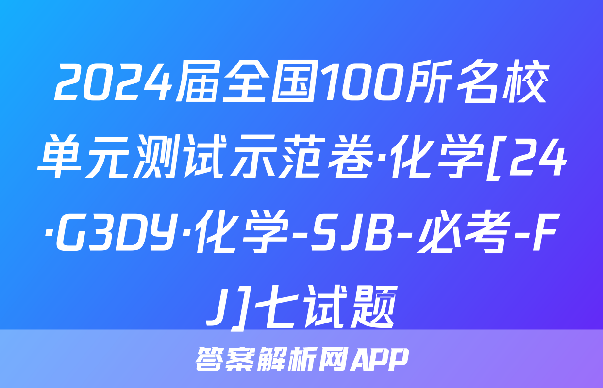 2024届全国100所名校单元测试示范卷·化学[24·G3DY·化学-SJB-必考-FJ]七试题