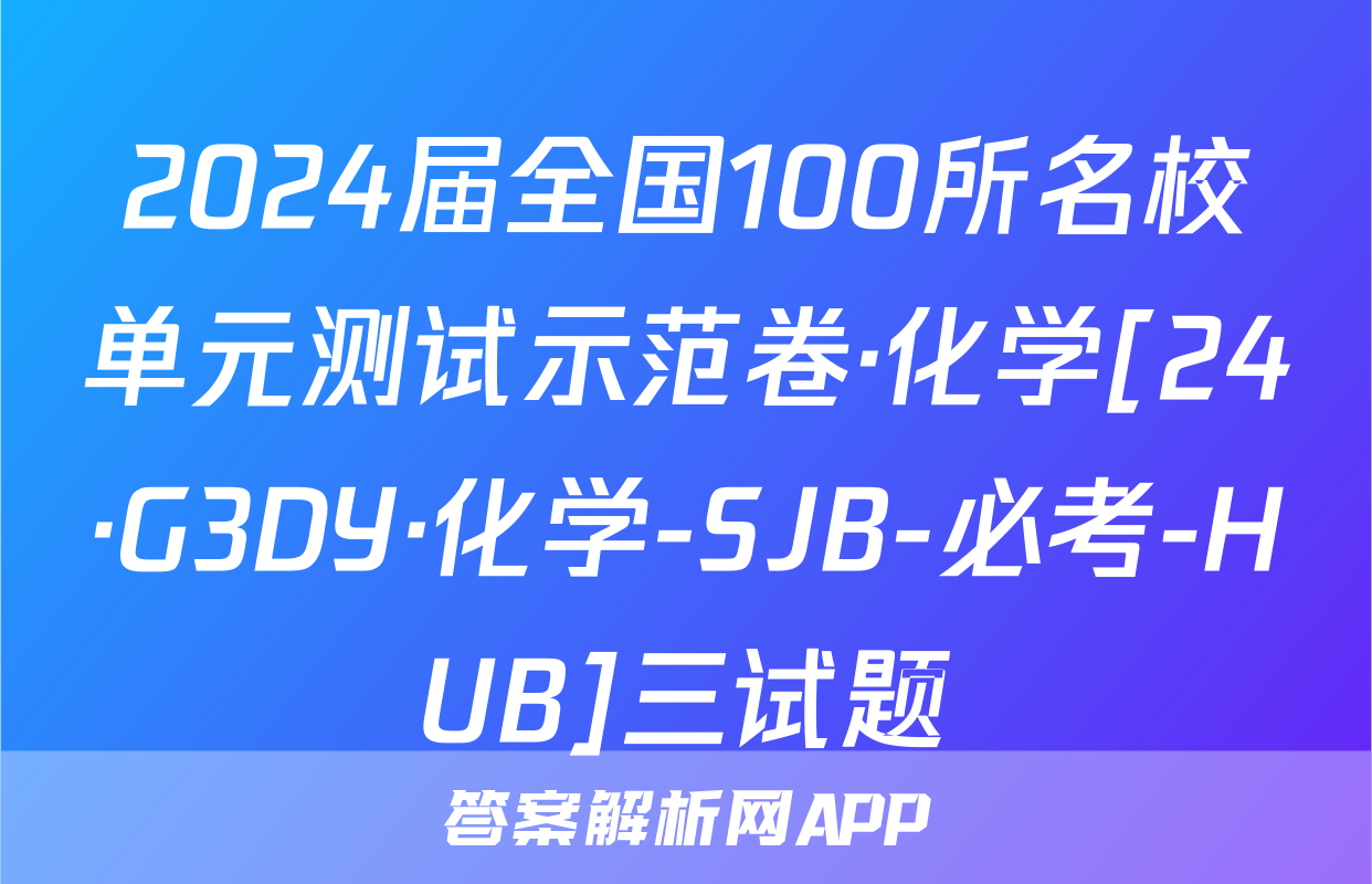 2024届全国100所名校单元测试示范卷·化学[24·G3DY·化学-SJB-必考-HUB]三试题