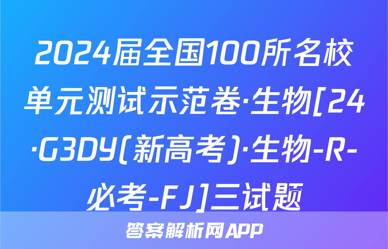 2024届全国100所名校单元测试示范卷·生物[24·G3DY(新高考)·生物-R-必考-FJ]三试题