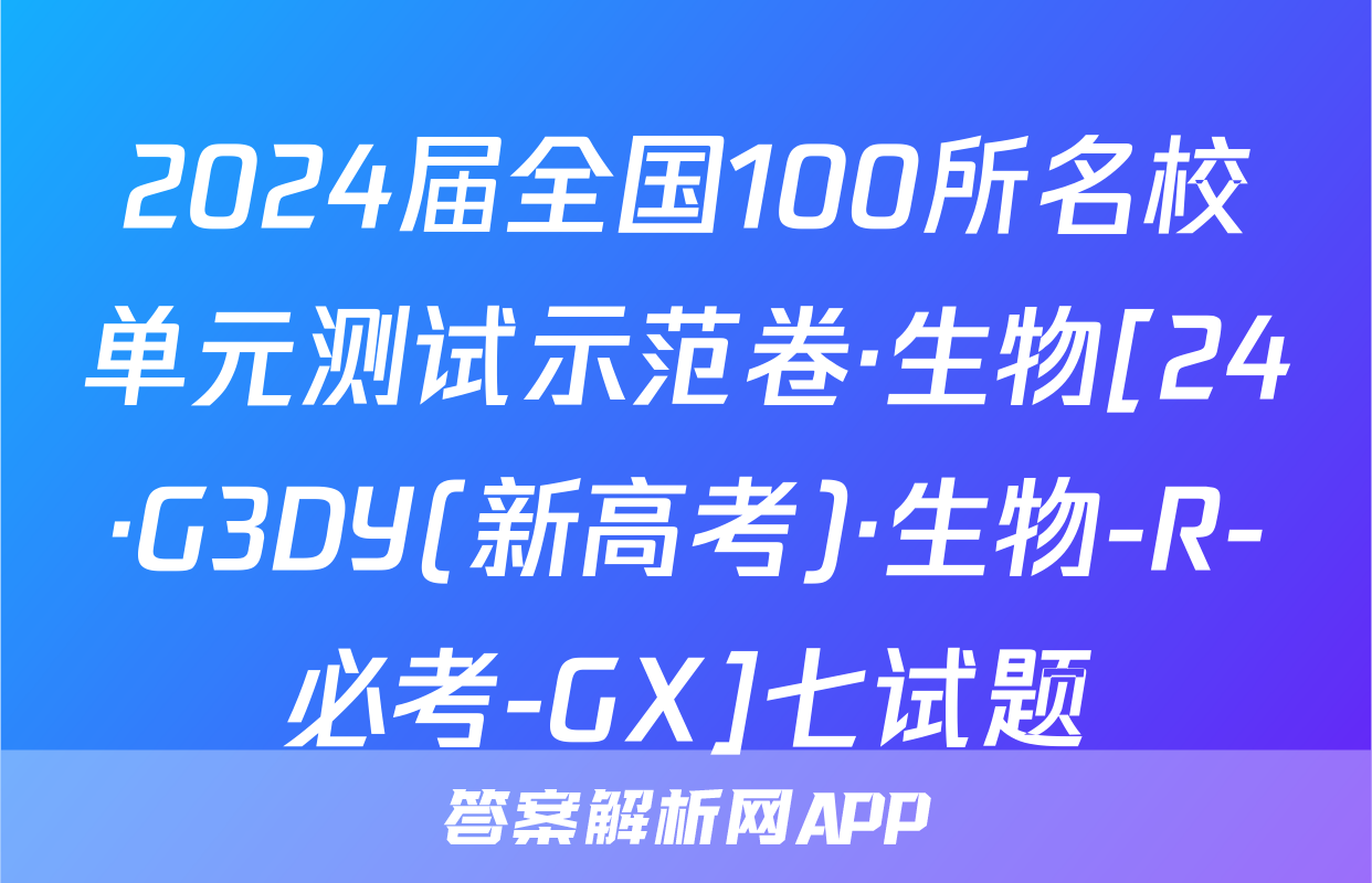 2024届全国100所名校单元测试示范卷·生物[24·G3DY(新高考)·生物-R-必考-GX]七试题