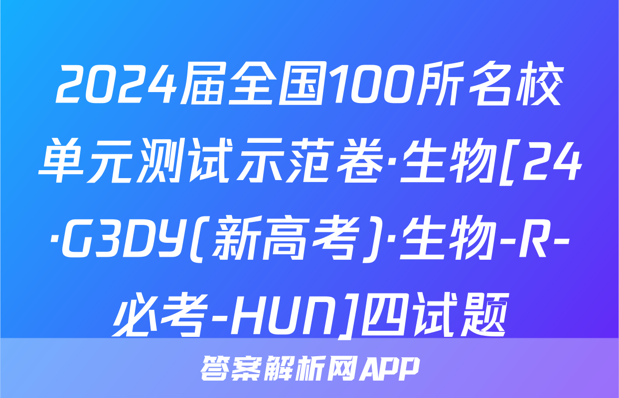 2024届全国100所名校单元测试示范卷·生物[24·G3DY(新高考)·生物-R-必考-HUN]四试题