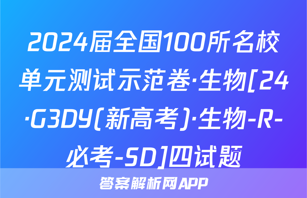 2024届全国100所名校单元测试示范卷·生物[24·G3DY(新高考)·生物-R-必考-SD]四试题
