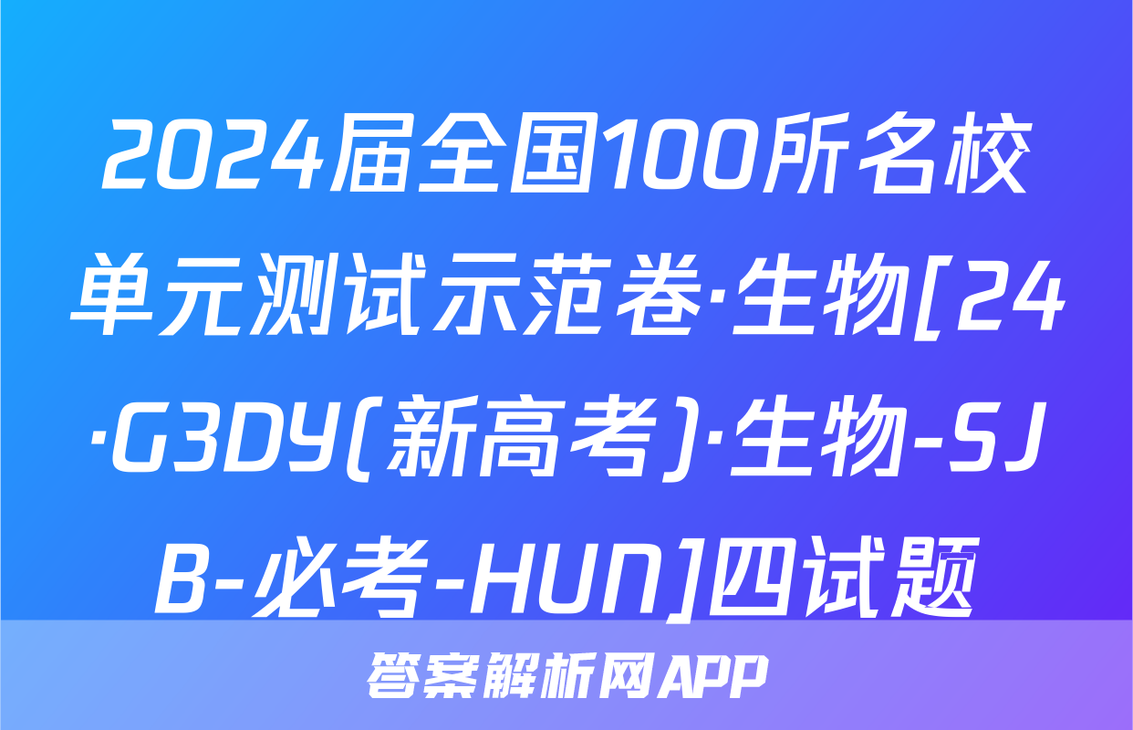 2024届全国100所名校单元测试示范卷·生物[24·G3DY(新高考)·生物-SJB-必考-HUN]四试题