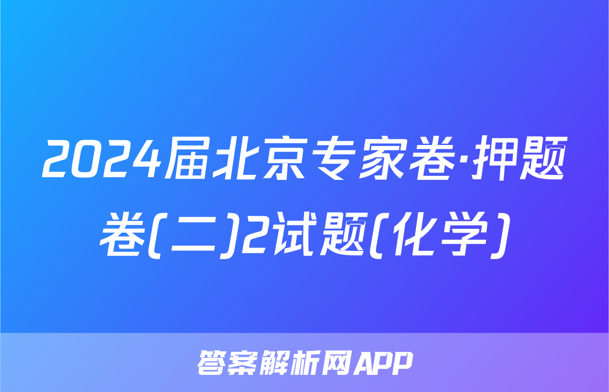 2024届北京专家卷·押题卷(二)2试题(化学)