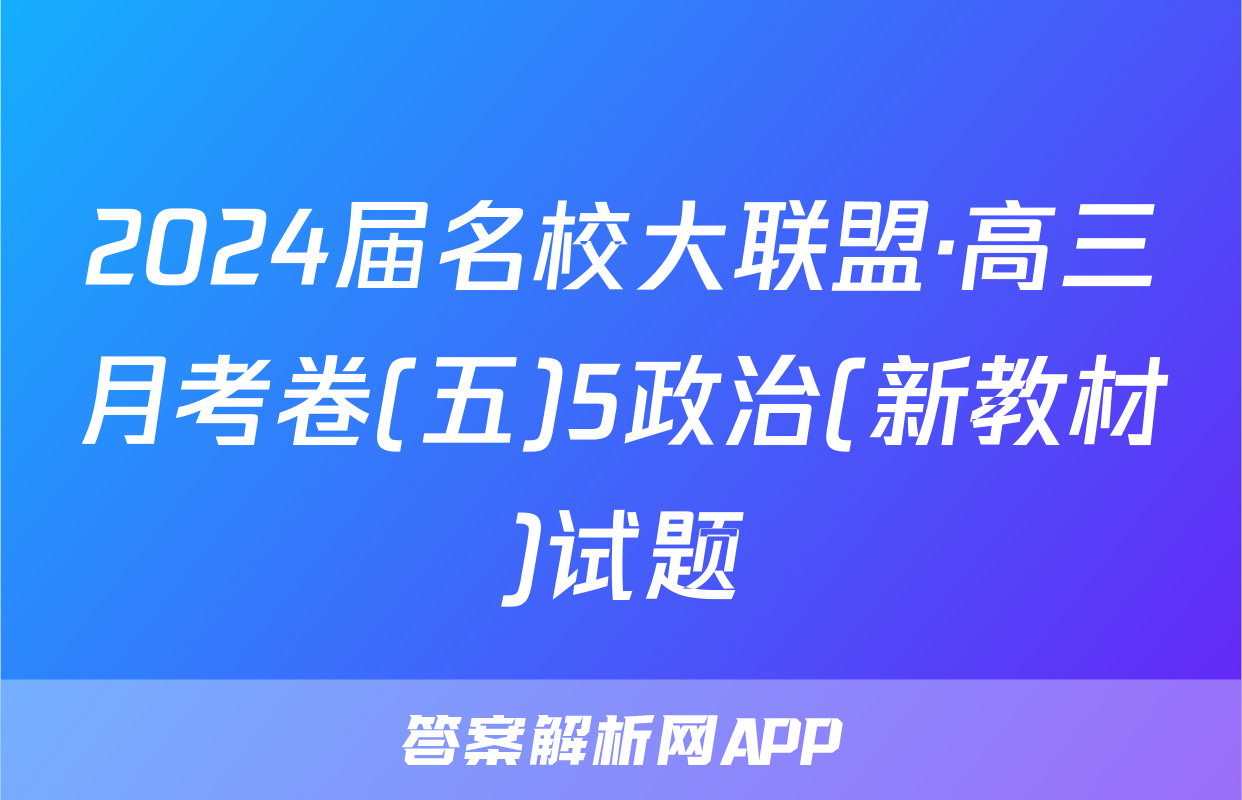 2024届名校大联盟·高三月考卷(五)5政治(新教材)试题