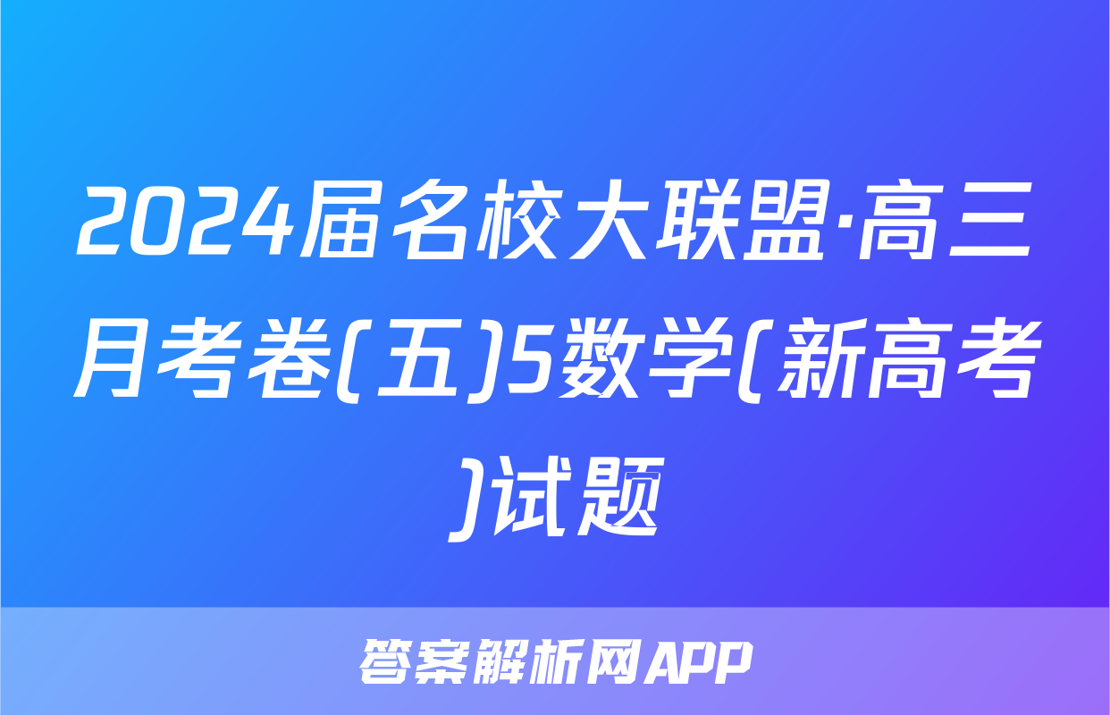 2024届名校大联盟·高三月考卷(五)5数学(新高考)试题