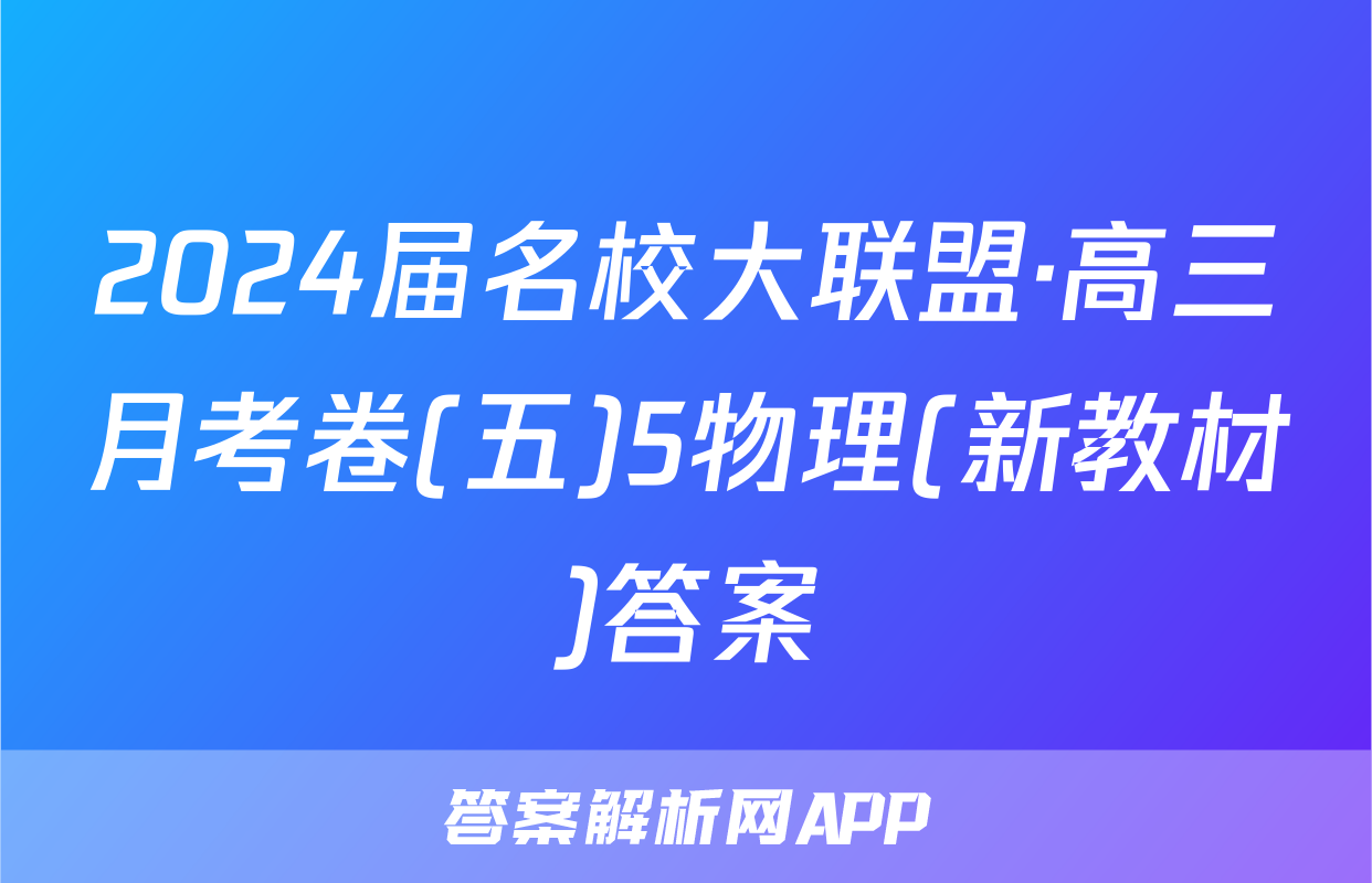2024届名校大联盟·高三月考卷(五)5物理(新教材)答案