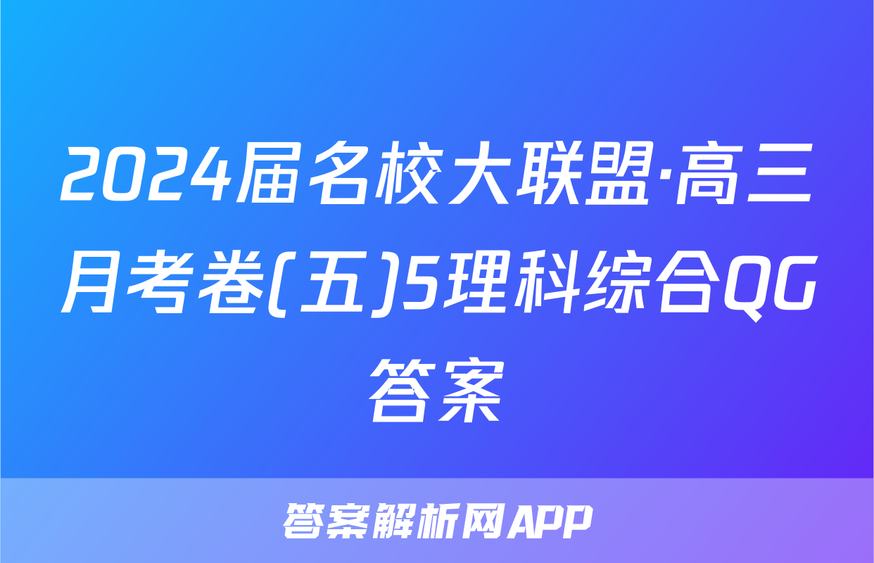 2024届名校大联盟·高三月考卷(五)5理科综合QG答案