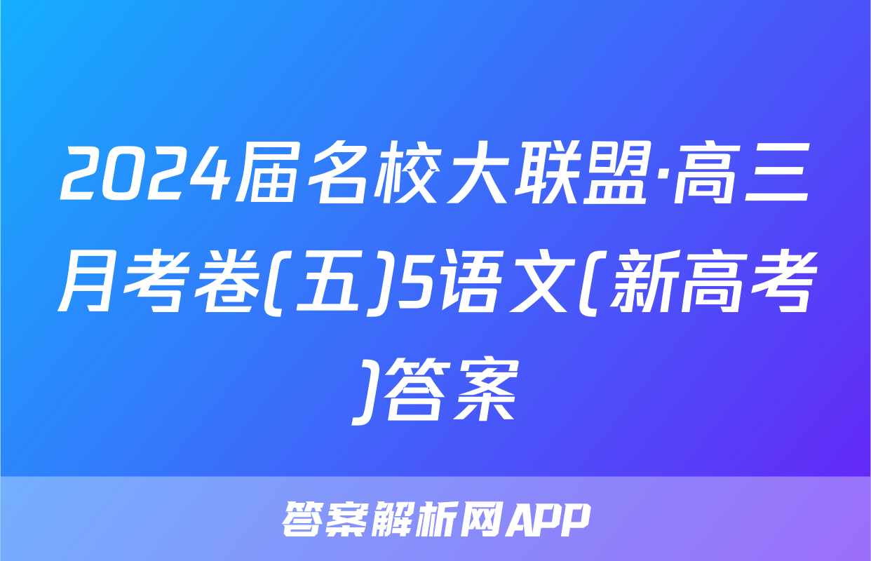 2024届名校大联盟·高三月考卷(五)5语文(新高考)答案