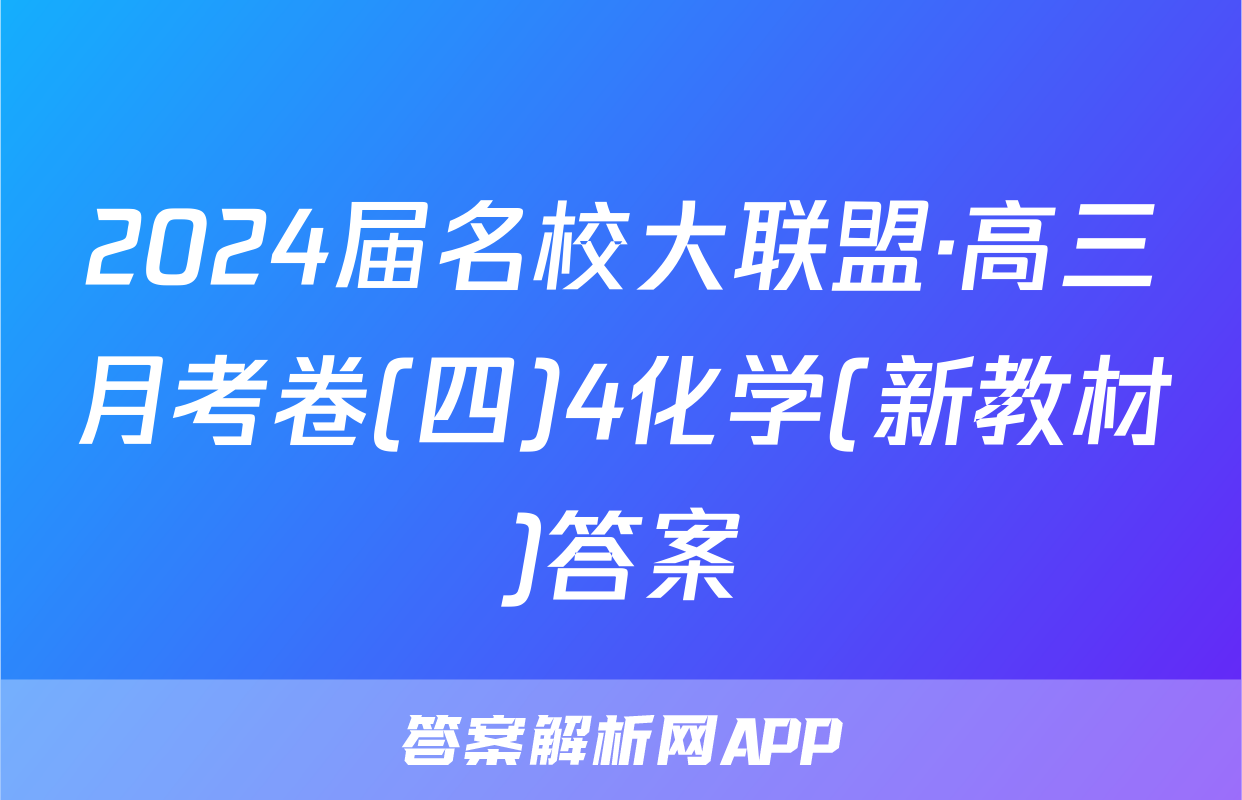 2024届名校大联盟·高三月考卷(四)4化学(新教材)答案