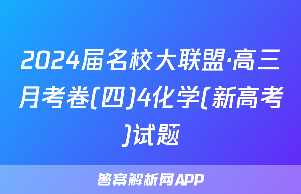 2024届名校大联盟·高三月考卷(四)4化学(新高考)试题