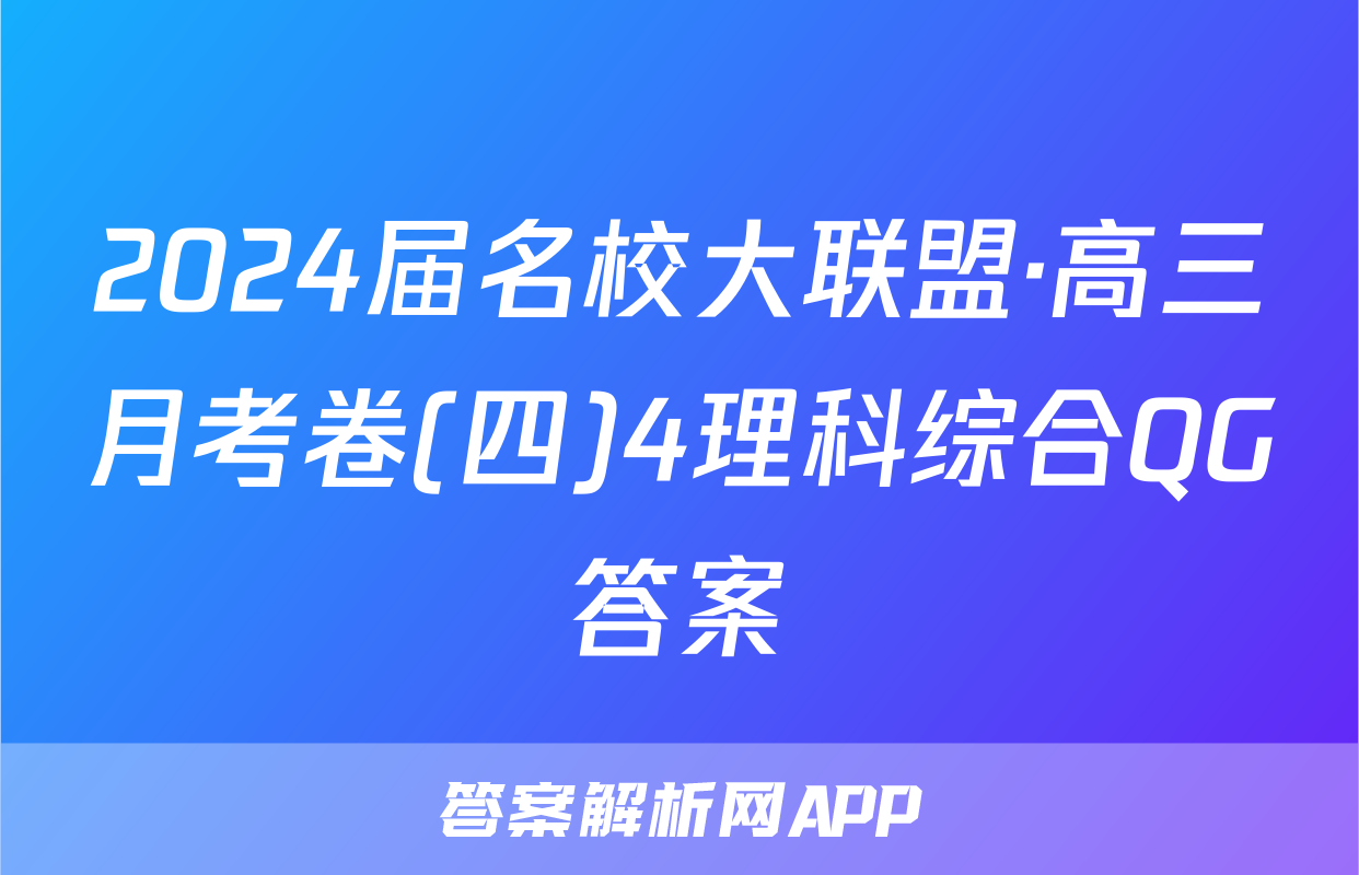 2024届名校大联盟·高三月考卷(四)4理科综合QG答案