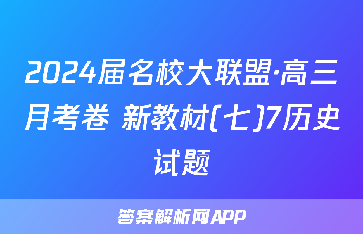 2024届名校大联盟·高三月考卷 新教材(七)7历史试题