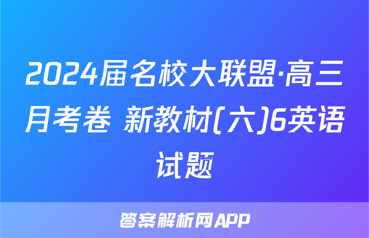 2024届名校大联盟·高三月考卷 新教材(六)6英语试题