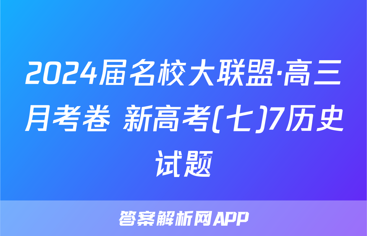 2024届名校大联盟·高三月考卷 新高考(七)7历史试题