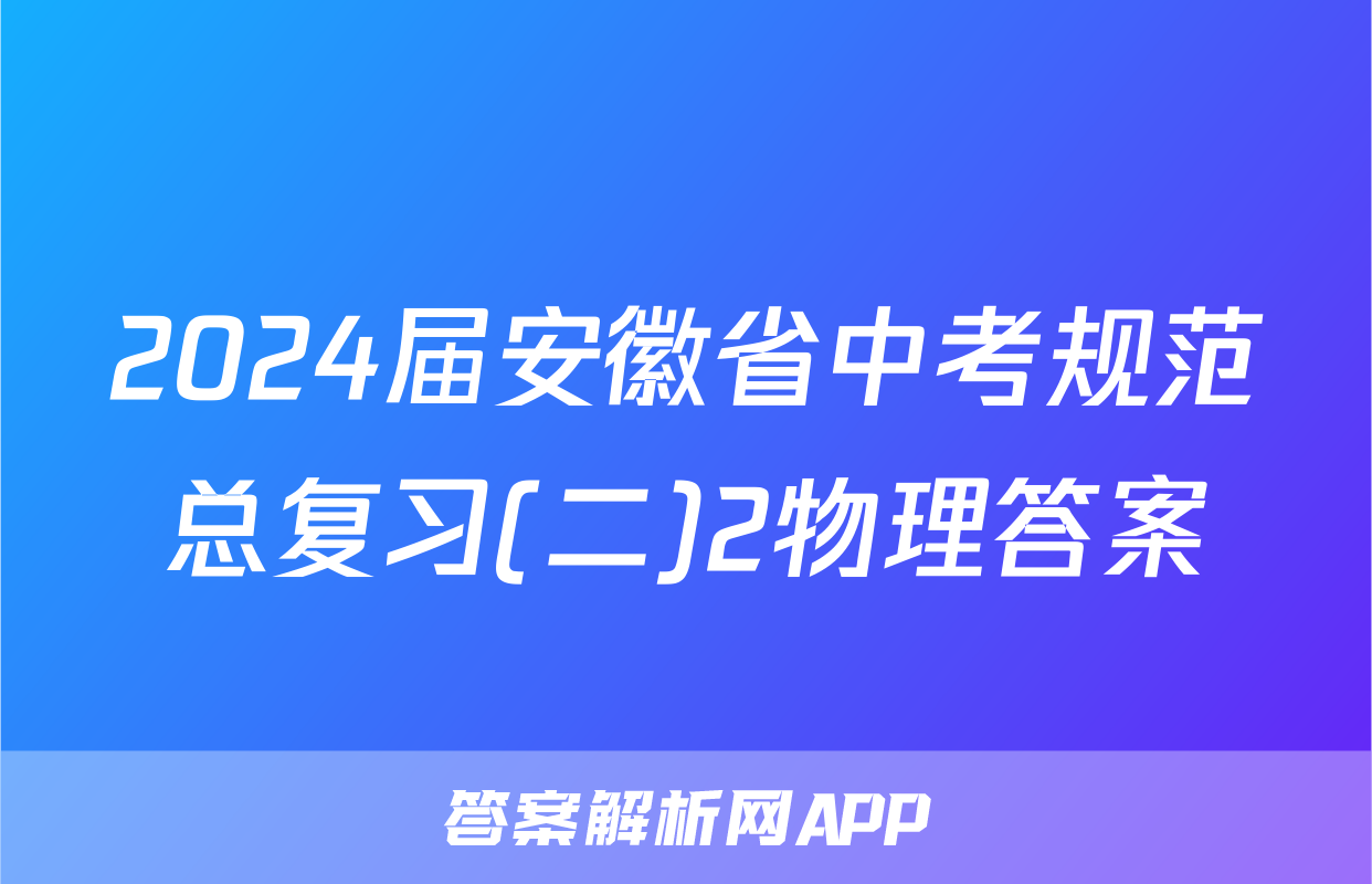2024届安徽省中考规范总复习(二)2物理答案