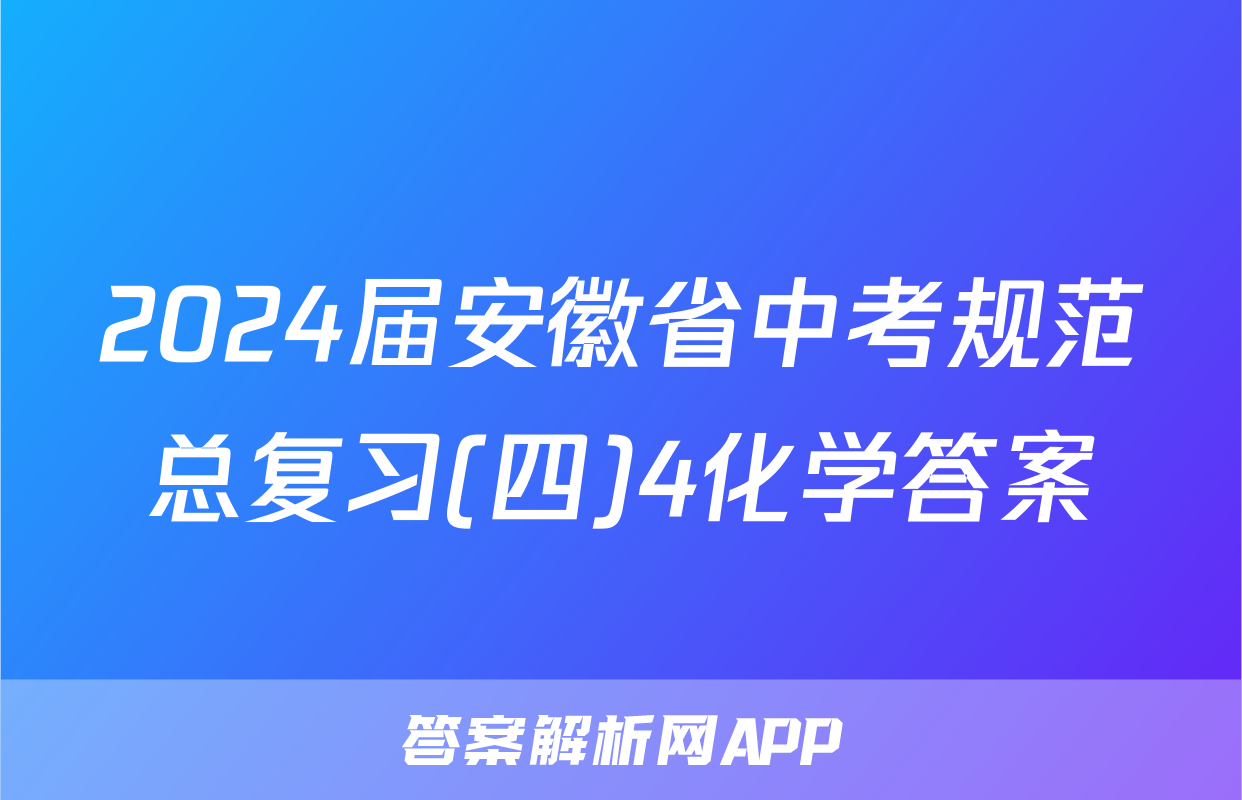 2024届安徽省中考规范总复习(四)4化学答案