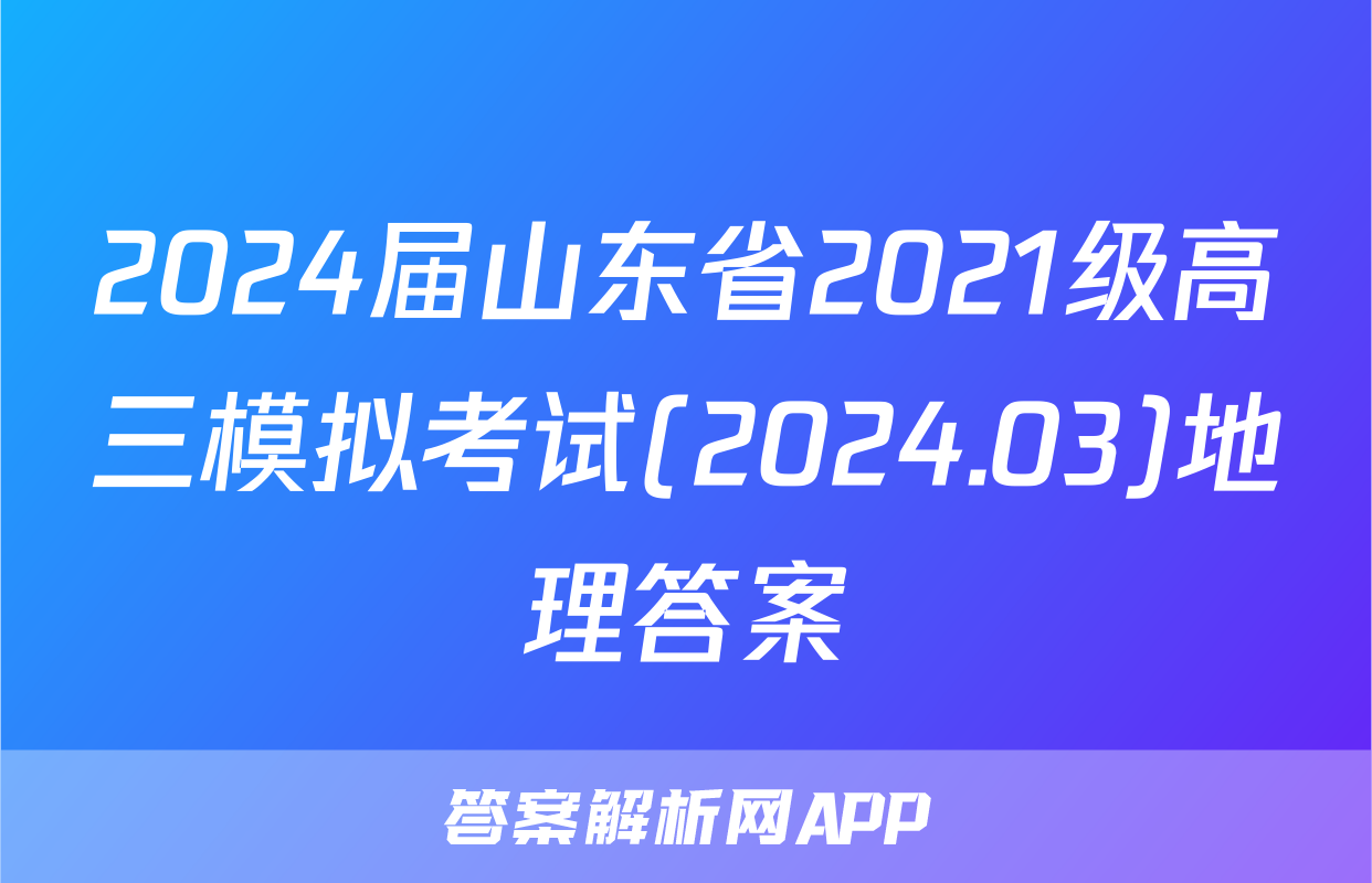 2024届山东省2021级高三模拟考试(2024.03)地理答案