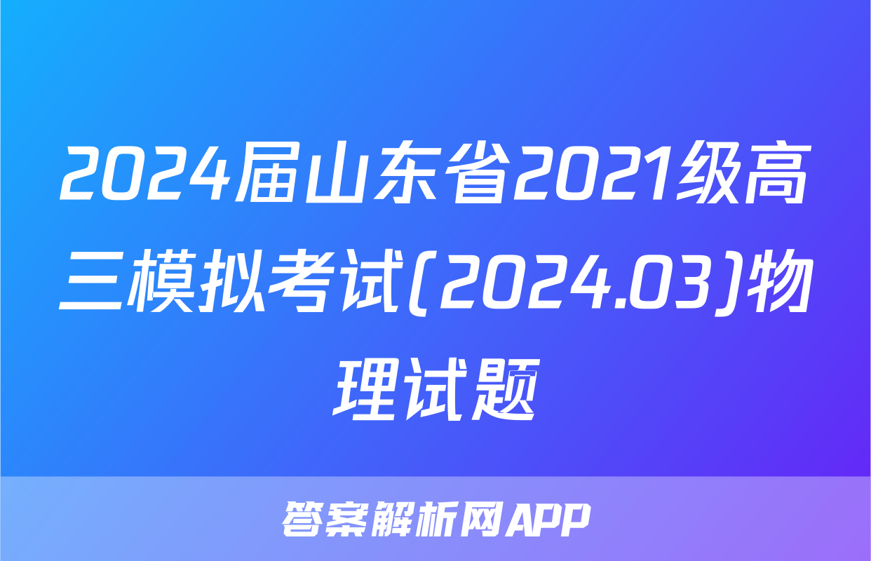 2024届山东省2021级高三模拟考试(2024.03)物理试题
