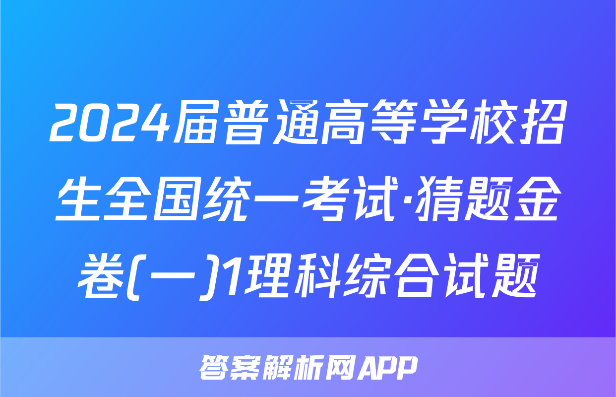 2024届普通高等学校招生全国统一考试·猜题金卷(一)1理科综合试题
