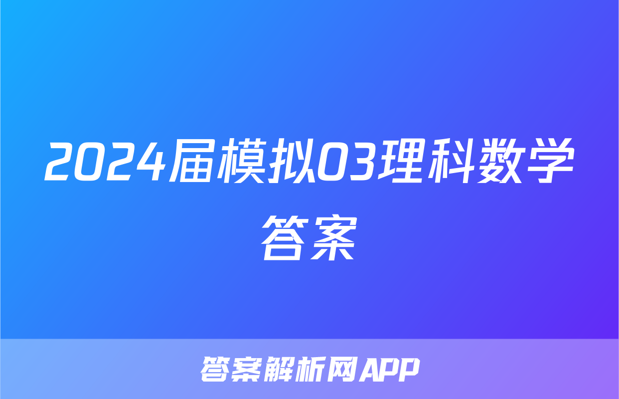 2024届模拟03理科数学答案