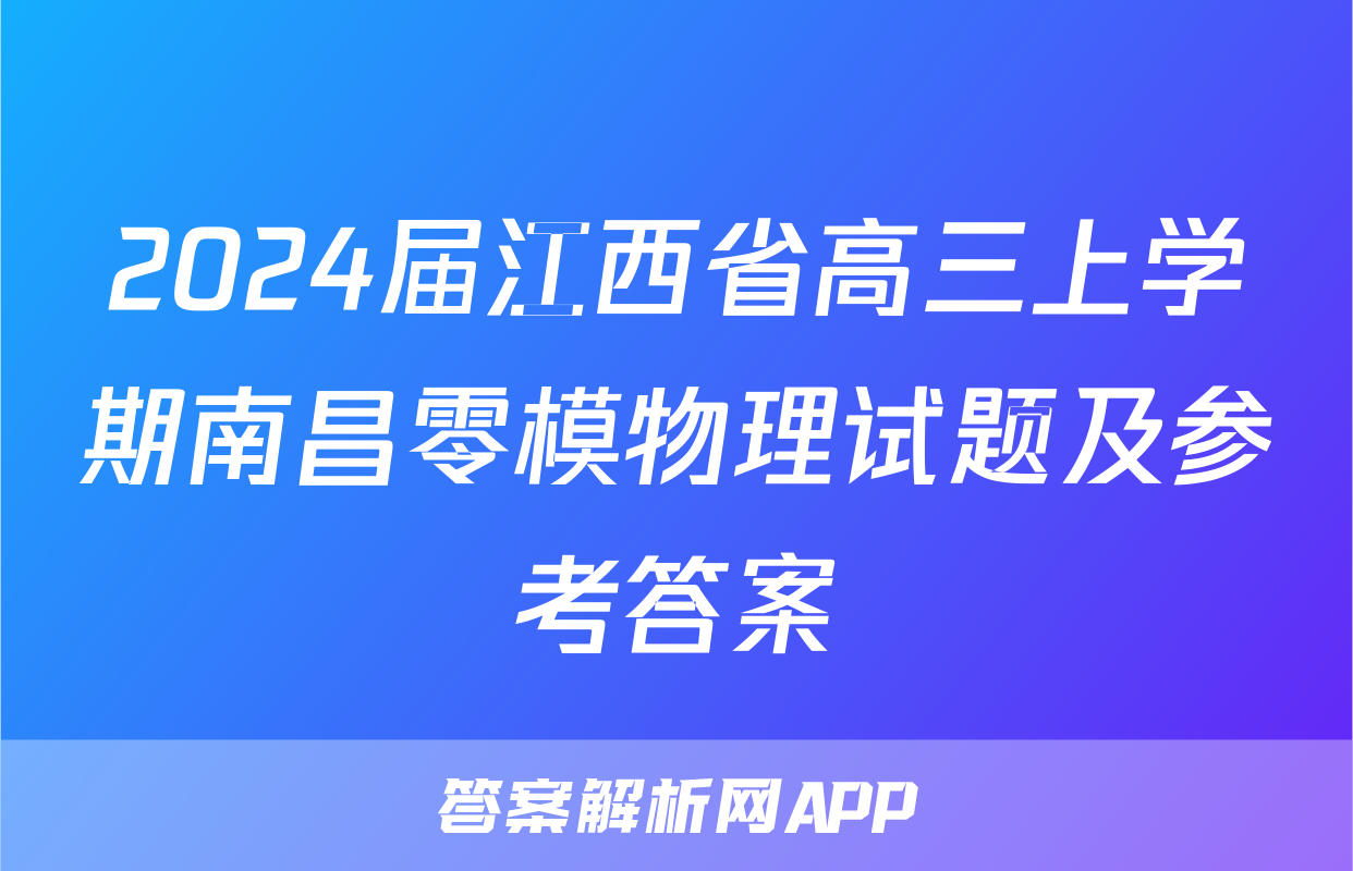 2024届江西省高三上学期南昌零模物理试题及参考答案