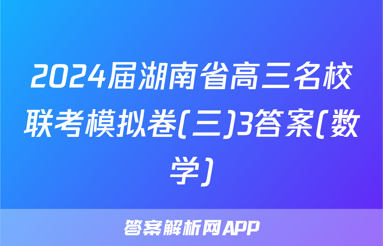2024届湖南省高三名校联考模拟卷(三)3答案(数学)