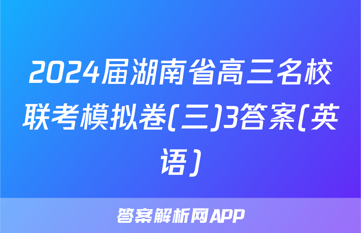 2024届湖南省高三名校联考模拟卷(三)3答案(英语)