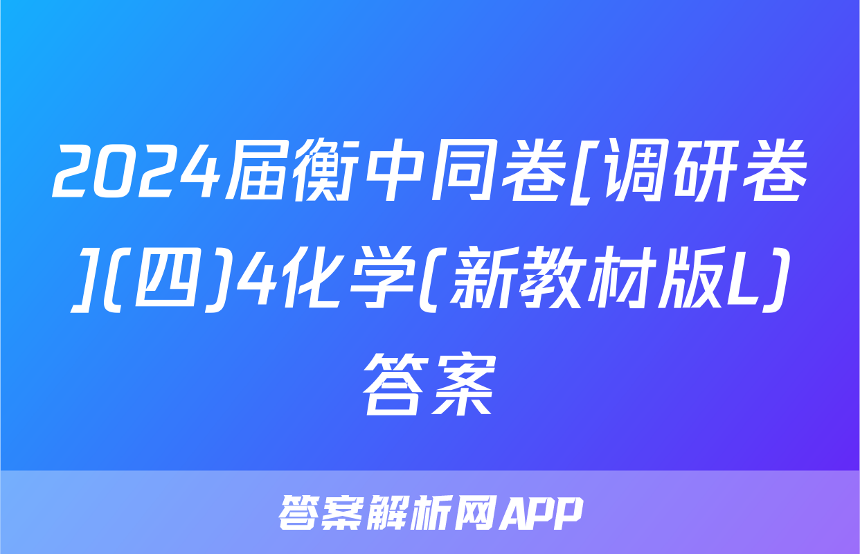 2024届衡中同卷[调研卷](四)4化学(新教材版L)答案