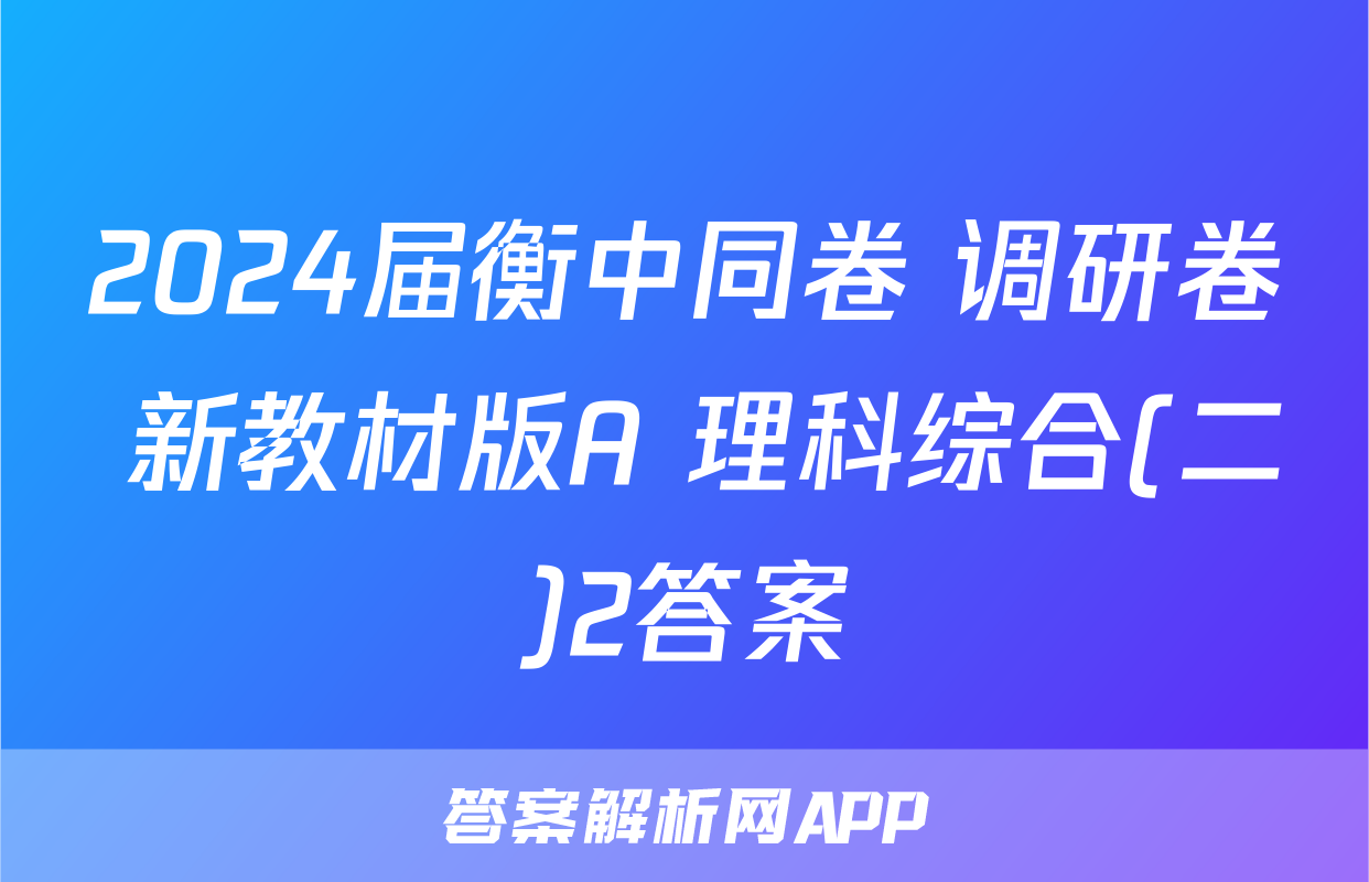 2024届衡中同卷 调研卷 新教材版A 理科综合(二)2答案