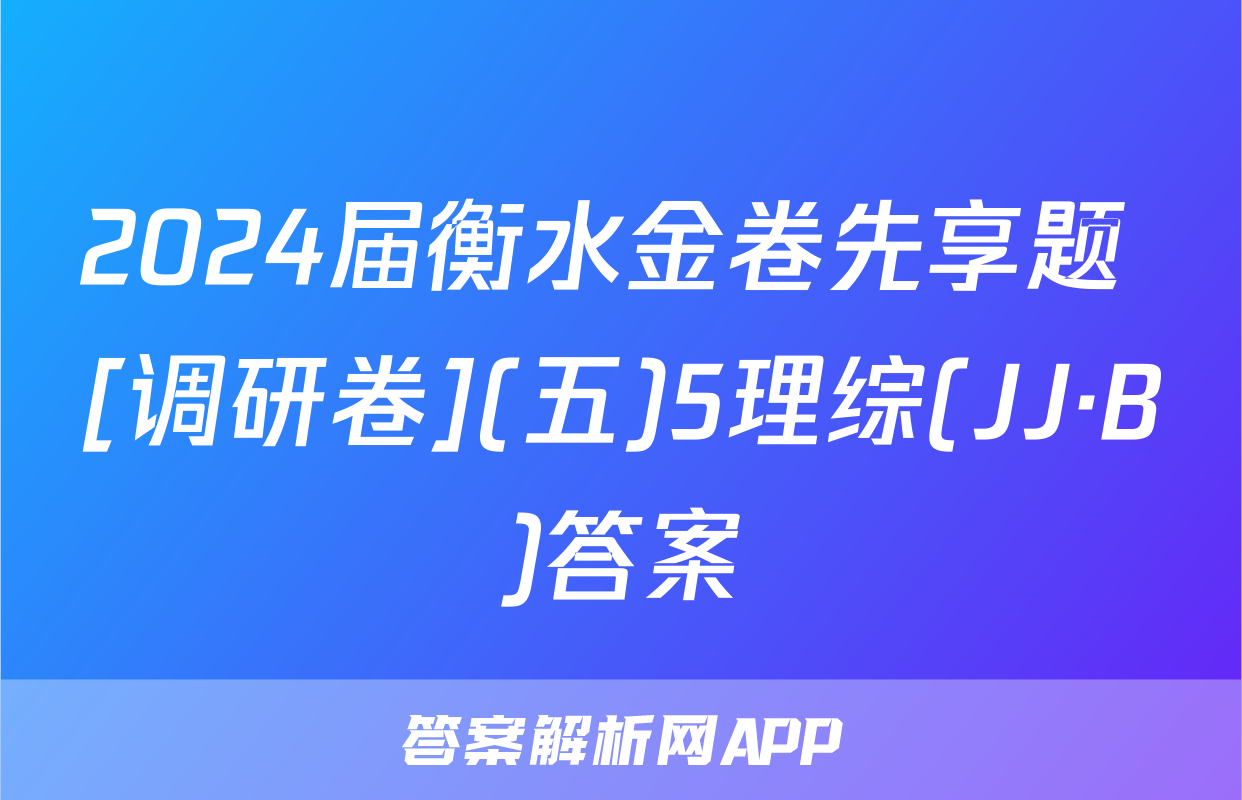 2024届衡水金卷先享题 [调研卷](五)5理综(JJ·B)答案