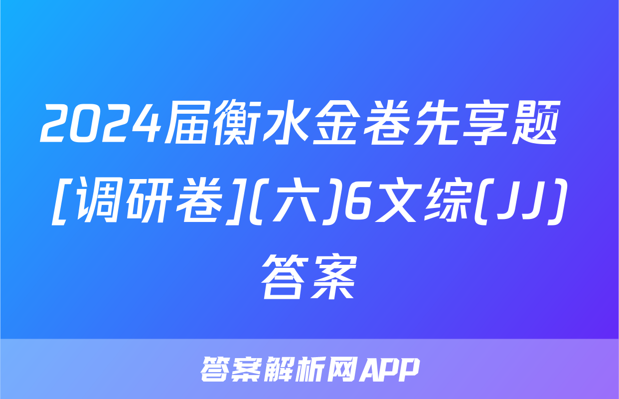 2024届衡水金卷先享题 [调研卷](六)6文综(JJ)答案
