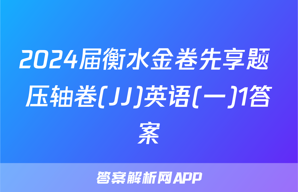 2024届衡水金卷先享题 压轴卷(JJ)英语(一)1答案