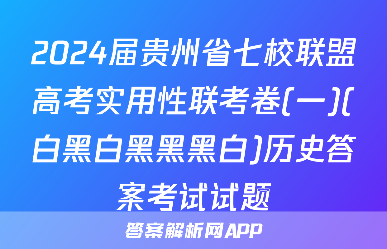 2024届贵州省七校联盟高考实用性联考卷(一)(白黑白黑黑黑白)历史答案考试试题