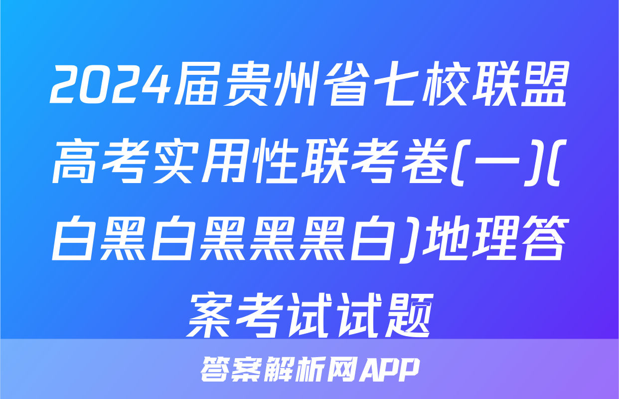 2024届贵州省七校联盟高考实用性联考卷(一)(白黑白黑黑黑白)地理答案考试试题