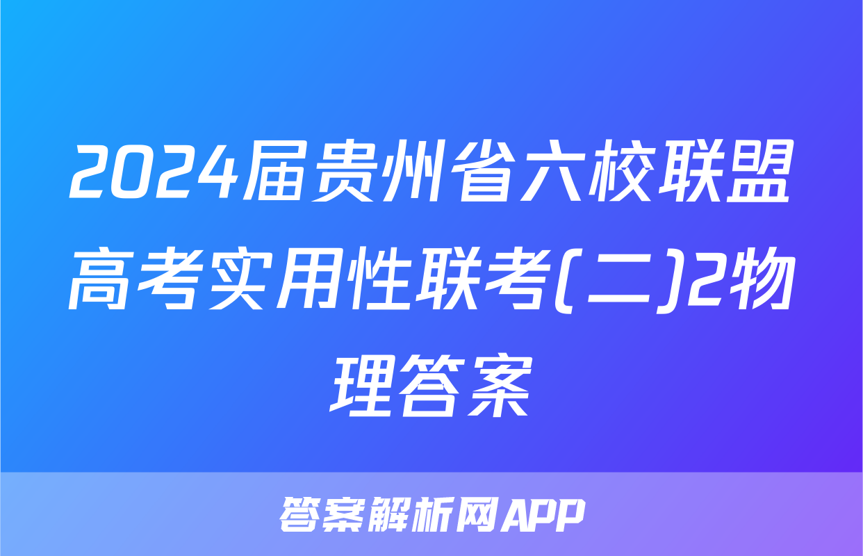 2024届贵州省六校联盟高考实用性联考(二)2物理答案