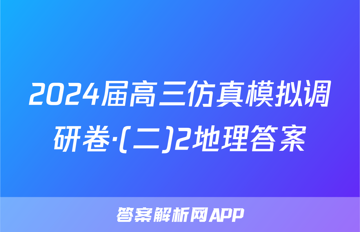 2024届高三仿真模拟调研卷·(二)2地理答案