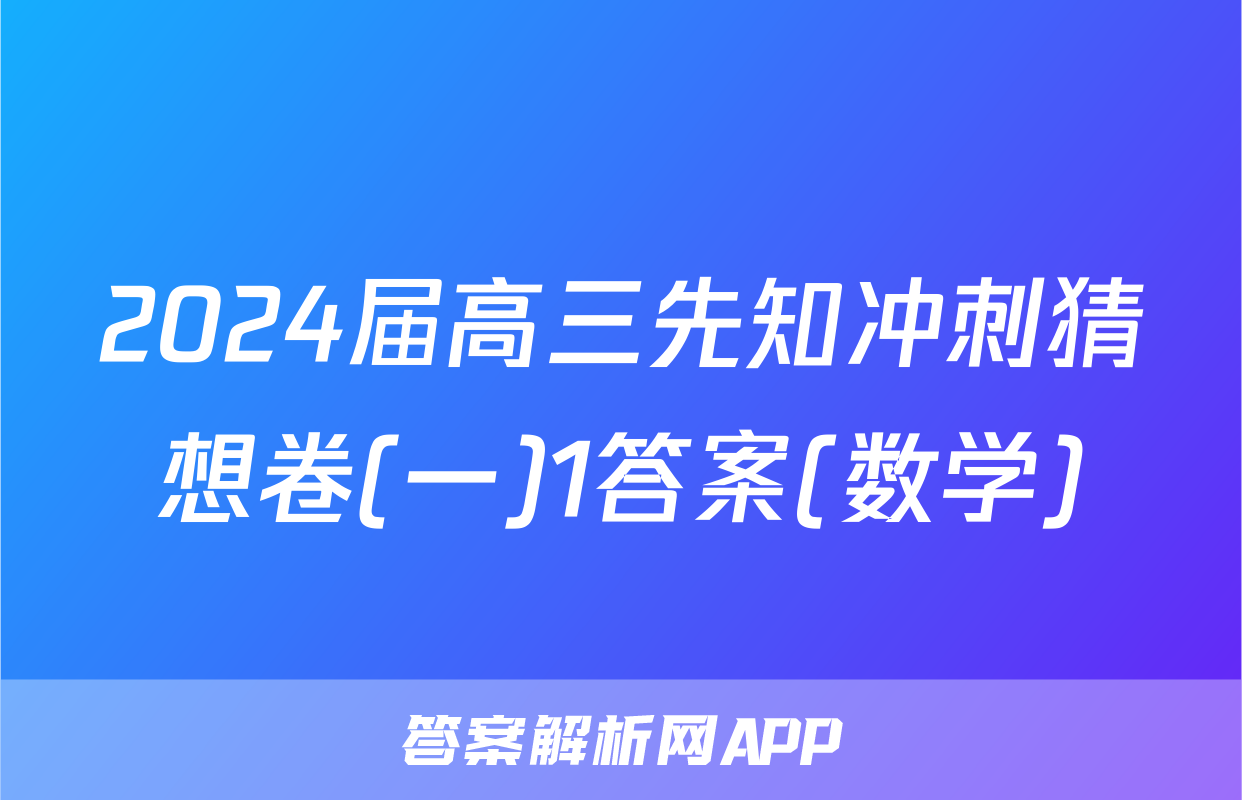2024届高三先知冲刺猜想卷(一)1答案(数学)